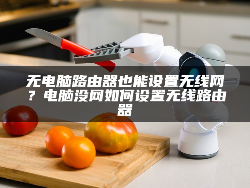 无电脑路由器也能设置无线网？电脑没网如何设置无线路由器