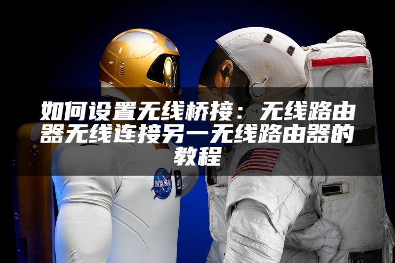 如何设置无线桥接：无线路由器无线连接另一无线路由器的教程