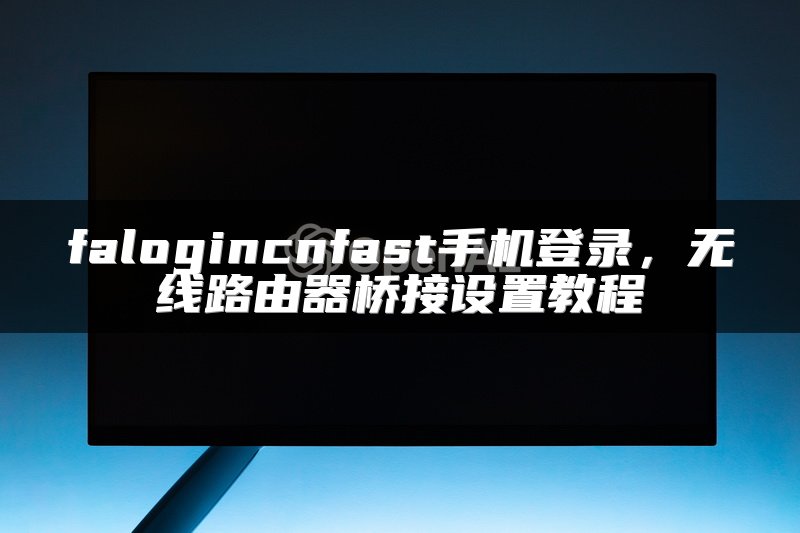 falogincnfast手机登录，无线路由器桥接设置教程