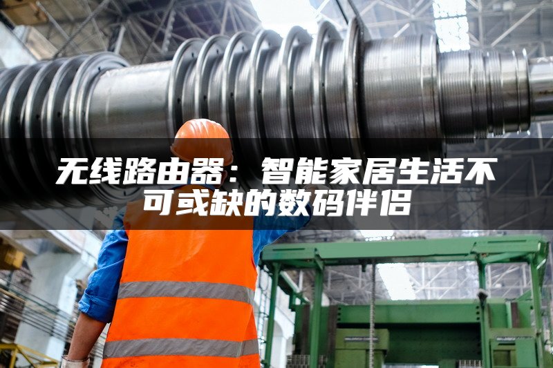 无线路由器：智能家居生活不可或缺的数码伴侣