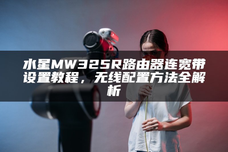 水星MW325R路由器连宽带设置教程，无线配置方法全解析