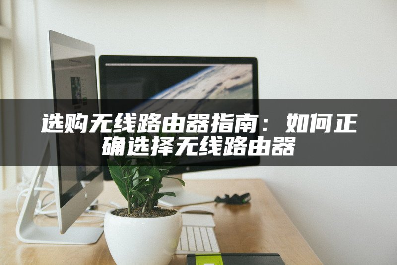 选购无线路由器指南：如何正确选择无线路由器