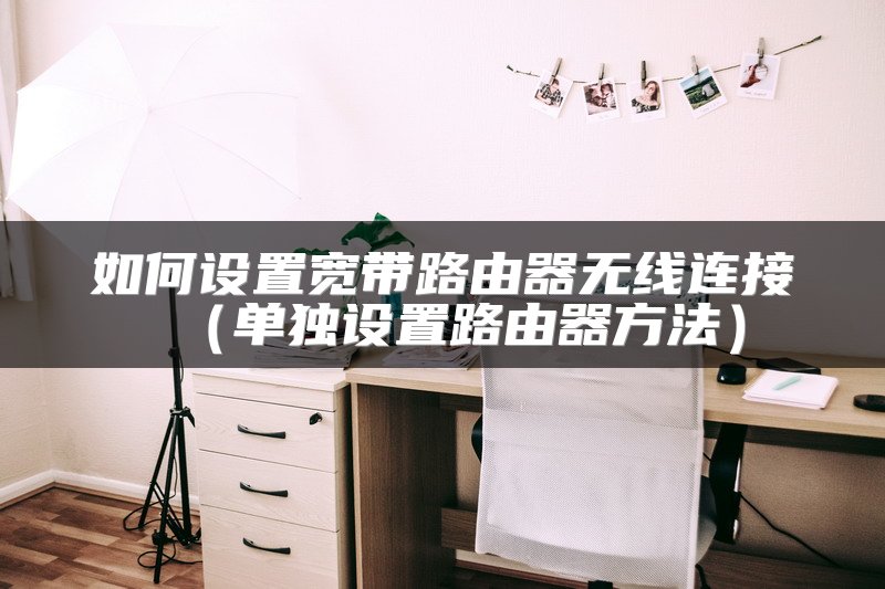 如何设置宽带路由器无线连接（单独设置路由器方法）
