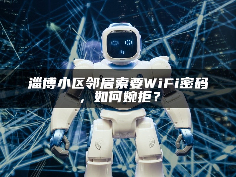淄博小区邻居索要WiFi密码，如何婉拒？