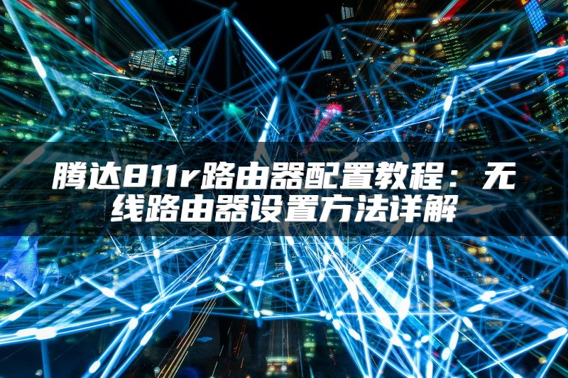 腾达811r路由器配置教程：无线路由器设置方法详解