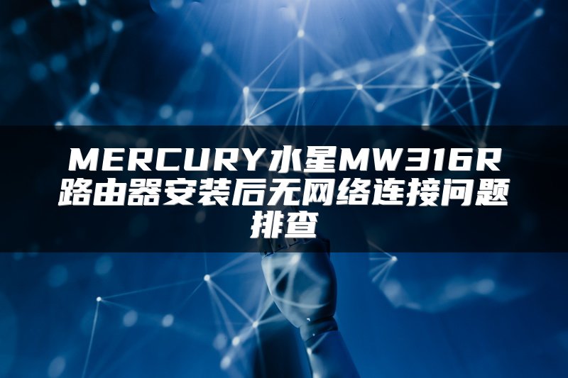 MERCURY水星MW316R路由器安装后无网络连接问题排查
