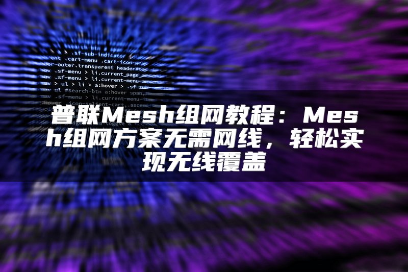 普联Mesh组网教程：Mesh组网方案无需网线，轻松实现无线覆盖