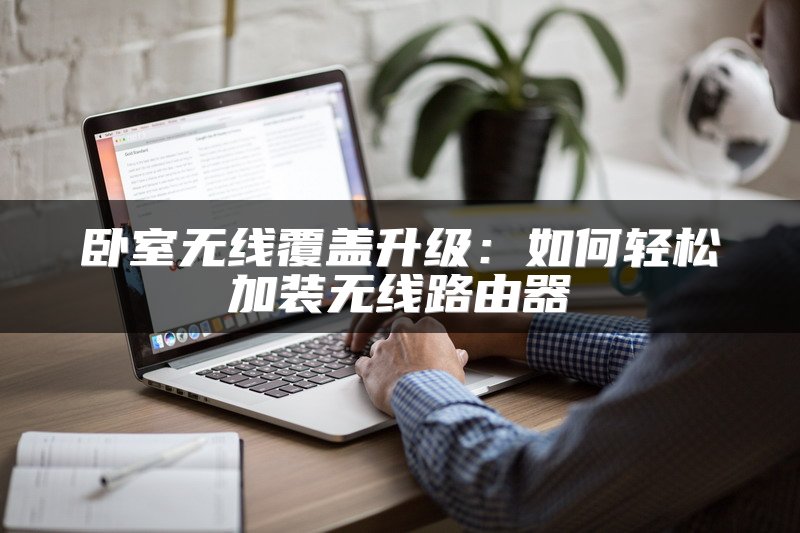 卧室无线覆盖升级：如何轻松加装无线路由器