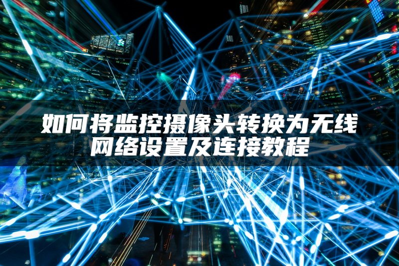 如何将监控摄像头转换为无线网络设置及连接教程