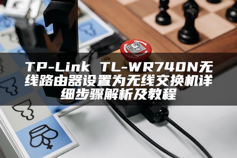 TP-Link TL-WR740N无线路由器设置为无线交换机详细步骤解析及教程