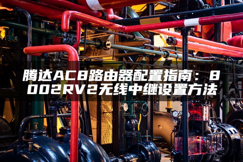 腾达AC8路由器配置指南：8002RV2无线中继设置方法
