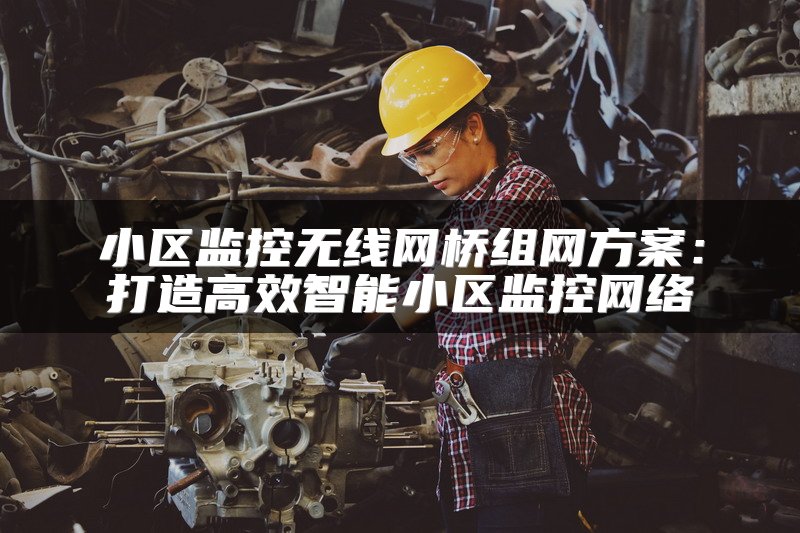 小区监控无线网桥组网方案：打造高效智能小区监控网络