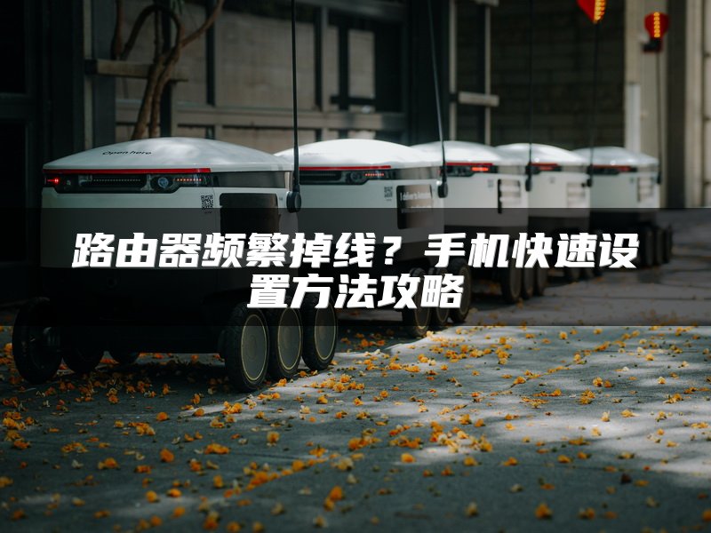 路由器频繁掉线？手机快速设置方法攻略