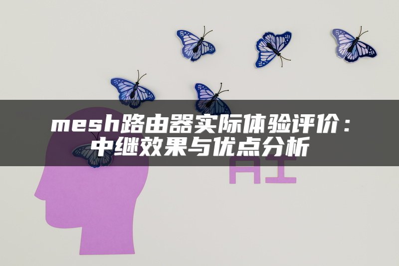 mesh路由器实际体验评价：中继效果与优点分析