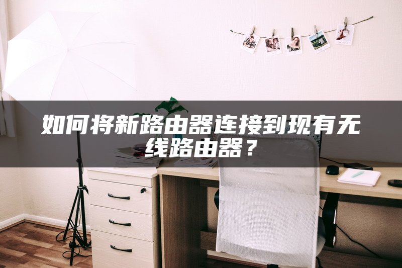 如何将新路由器连接到现有无线路由器？