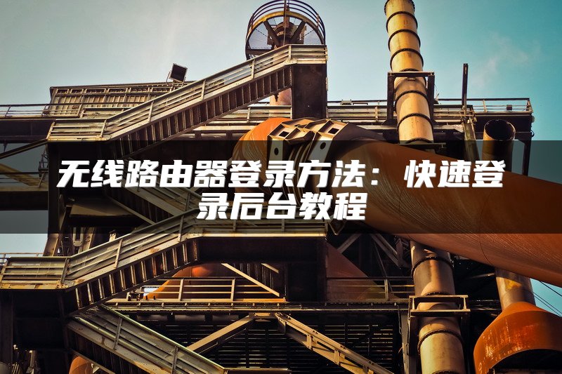 无线路由器登录方法：快速登录后台教程