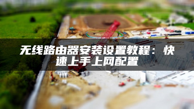 无线路由器安装设置教程：快速上手上网配置