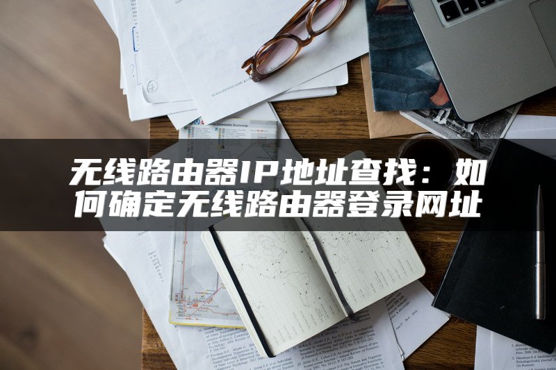 无线路由器IP地址查找：如何确定无线路由器登录网址