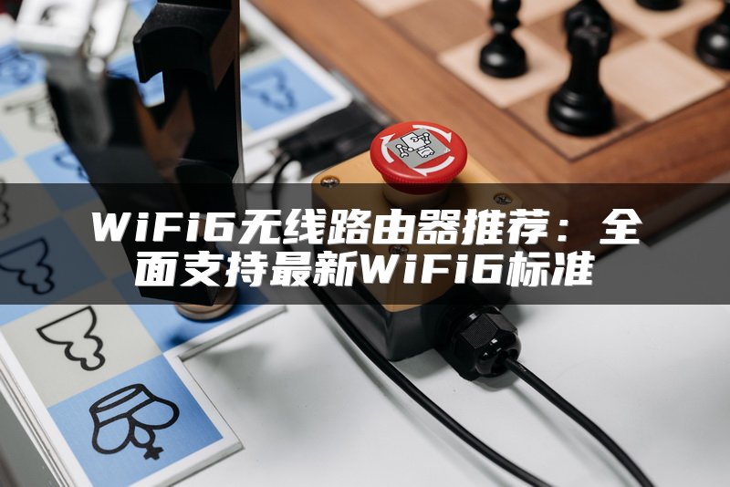 WiFi6无线路由器推荐：全面支持最新WiFi6标准