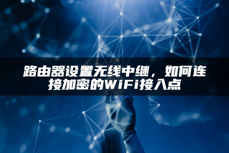 路由器设置无线中继，如何连接加密的WiFi接入点