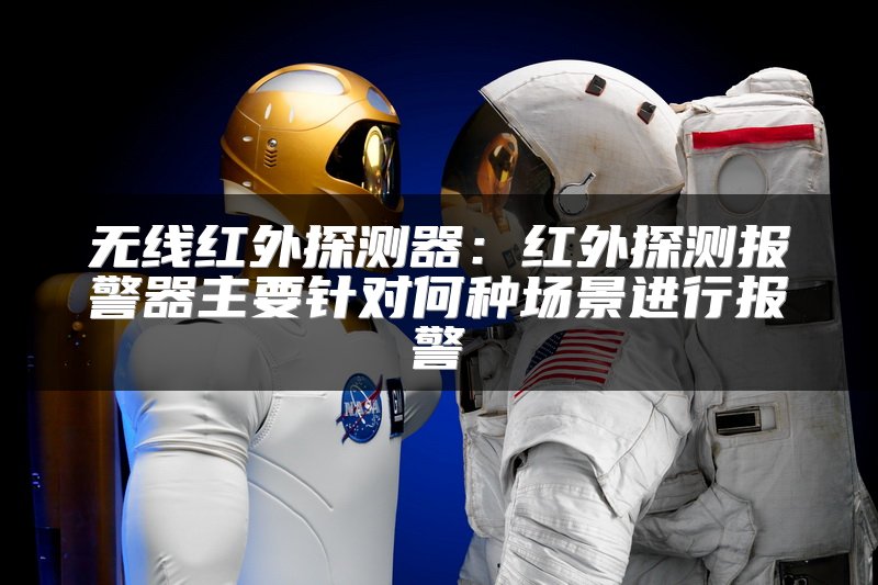 无线红外探测器：红外探测报警器主要针对何种场景进行报警