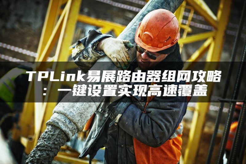 TPLink易展路由器组网攻略：一键设置实现高速覆盖