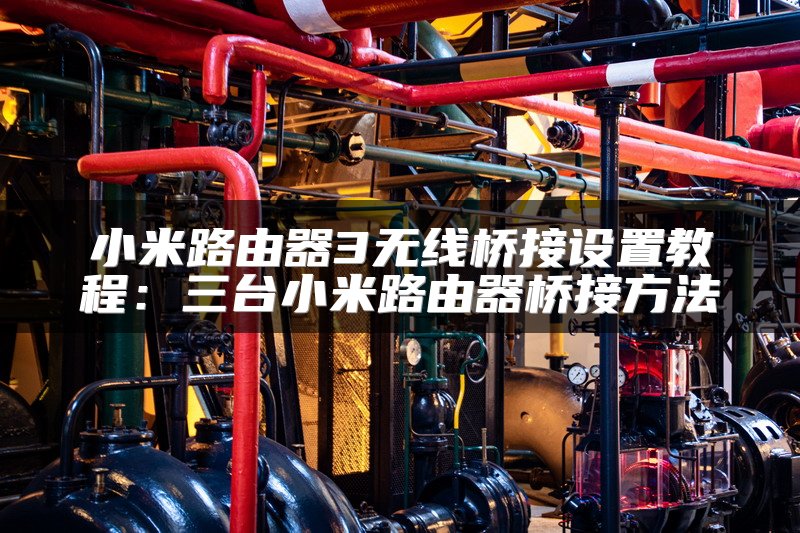 小米路由器3无线桥接设置教程：三台小米路由器桥接方法