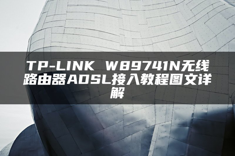 TP-LINK W89741N无线路由器ADSL接入教程图文详解