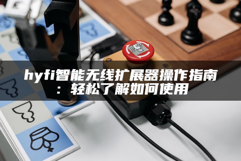hyfi智能无线扩展器操作指南：轻松了解如何使用