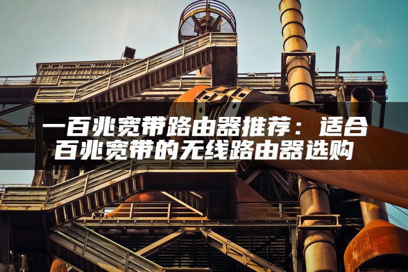 一百兆宽带路由器推荐：适合百兆宽带的无线路由器选购