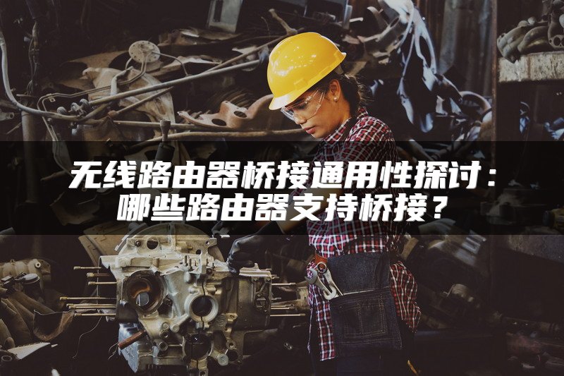 无线路由器桥接通用性探讨：哪些路由器支持桥接？