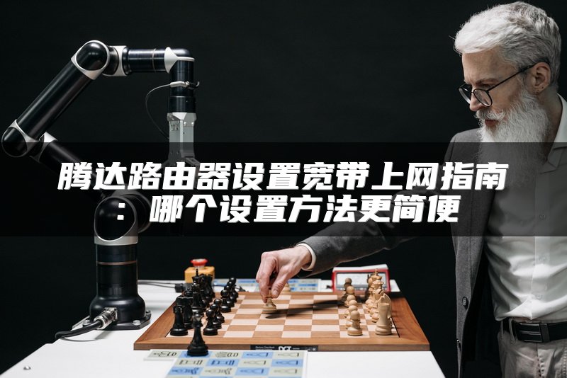 腾达路由器设置宽带上网指南：哪个设置方法更简便