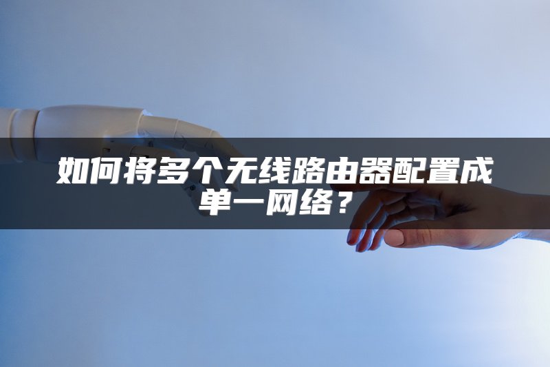 如何将多个无线路由器配置成单一网络？