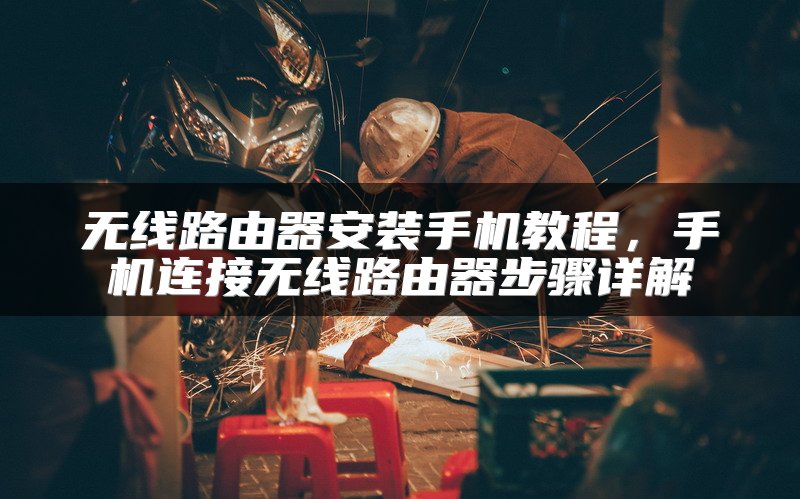 无线路由器安装手机教程，手机连接无线路由器步骤详解
