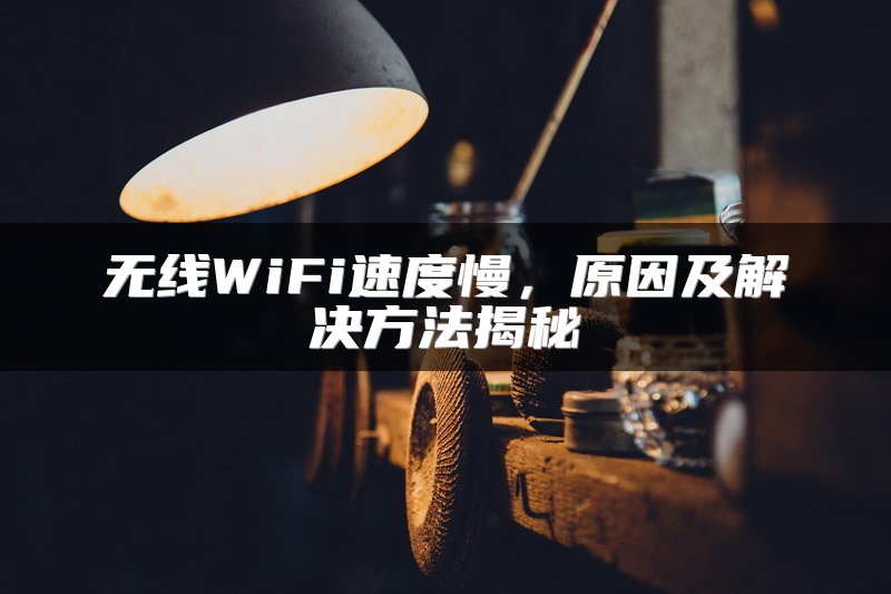 无线WiFi速度慢，原因及解决方法揭秘
