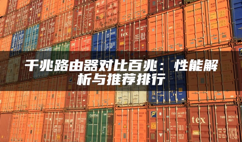 千兆路由器对比百兆：性能解析与推荐排行