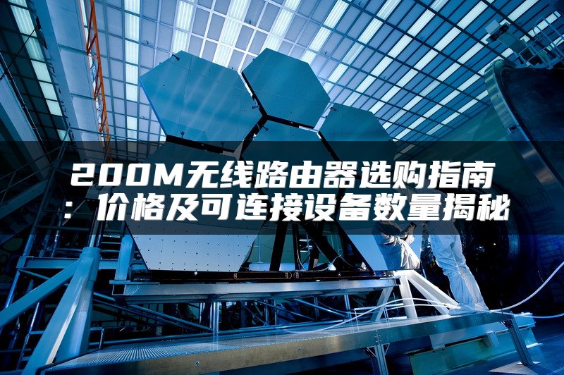 200M无线路由器选购指南：价格及可连接设备数量揭秘