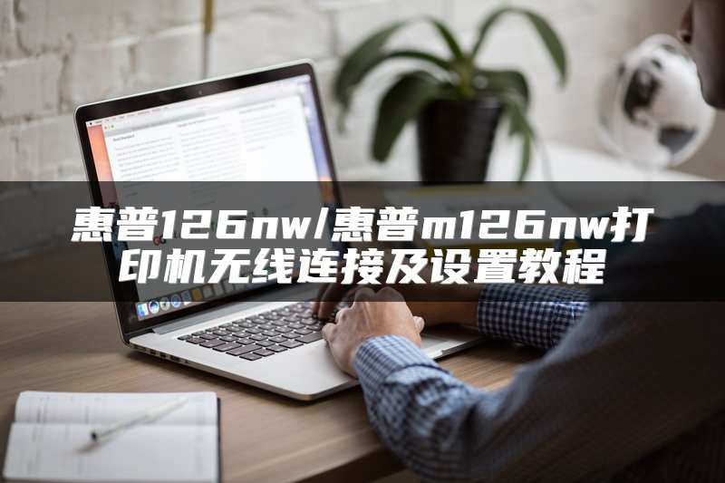 惠普126nw/惠普m126nw打印机无线连接及设置教程