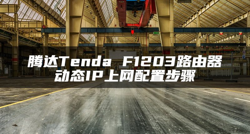腾达Tenda F1203路由器动态IP上网配置步骤