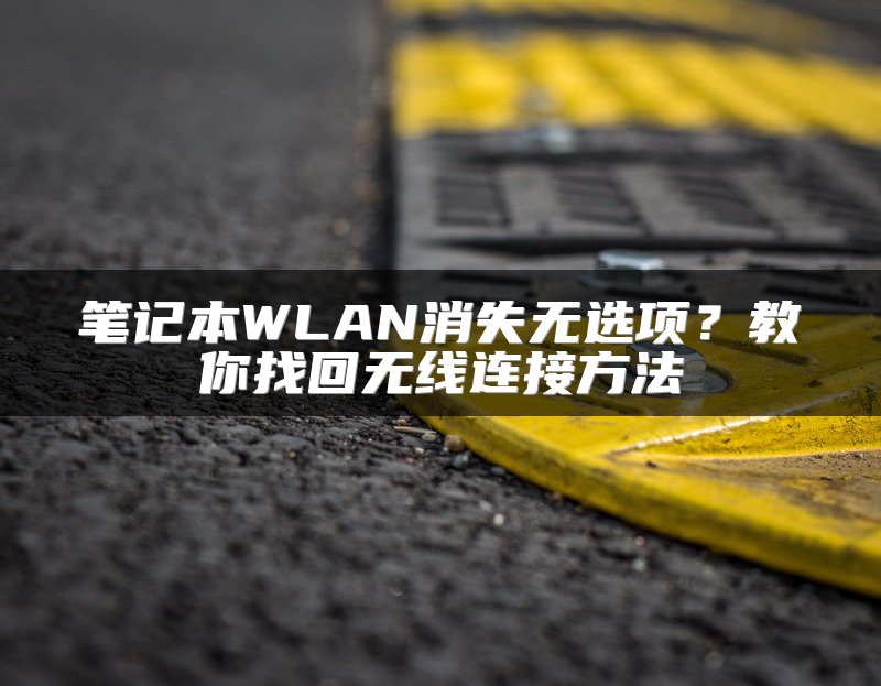 笔记本WLAN消失无选项？教你找回无线连接方法