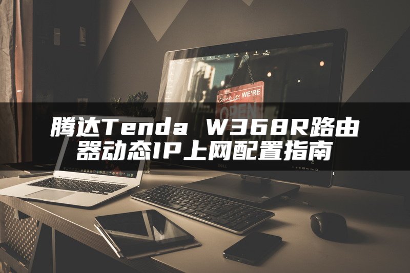 腾达Tenda W368R路由器动态IP上网配置指南