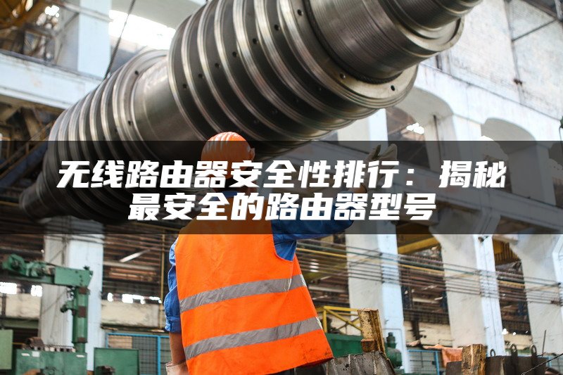无线路由器安全性排行：揭秘最安全的路由器型号