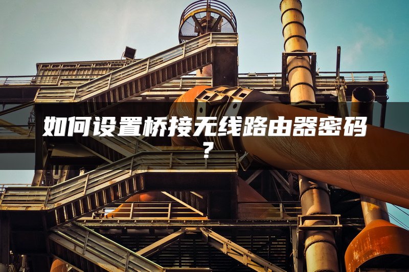 如何设置桥接无线路由器密码？