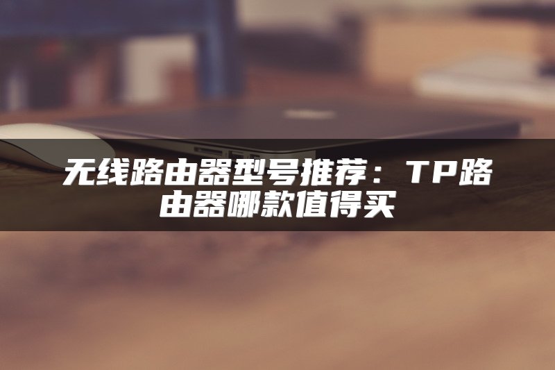 无线路由器型号推荐：TP路由器哪款值得买