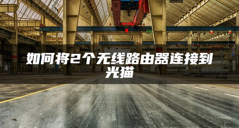 如何将2个无线路由器连接到光猫