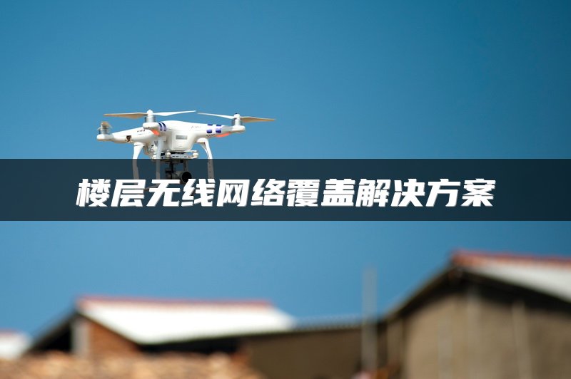 楼层无线网络覆盖解决方案