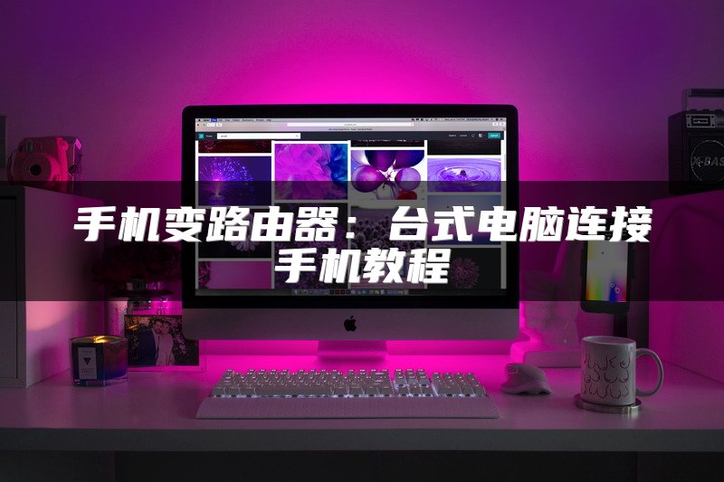 手机变路由器：台式电脑连接手机教程