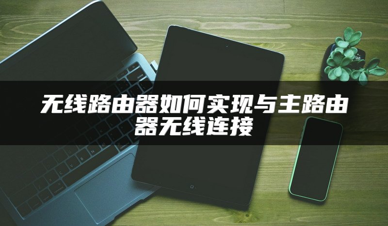 无线路由器如何实现与主路由器无线连接