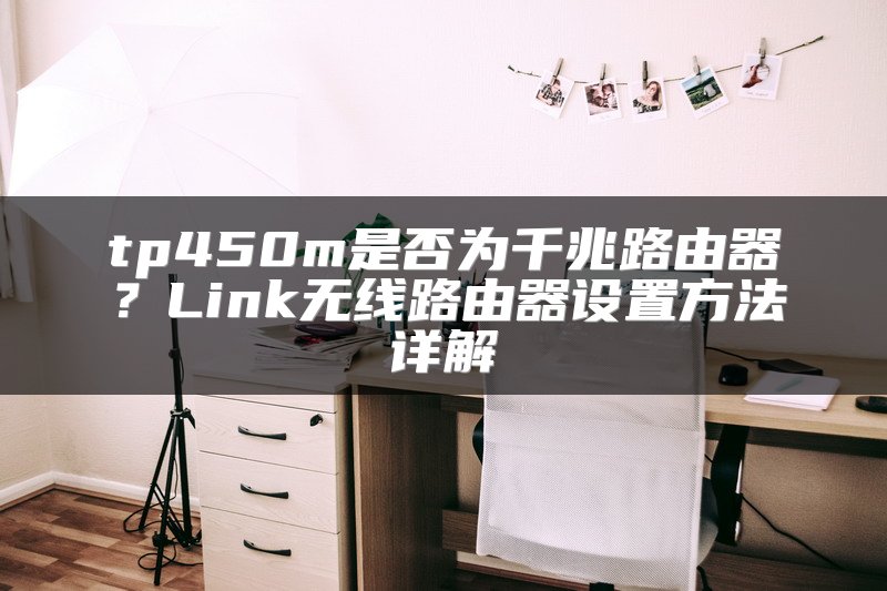tp450m是否为千兆路由器？Link无线路由器设置方法详解