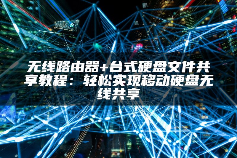 无线路由器+台式硬盘文件共享教程：轻松实现移动硬盘无线共享